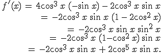\begin{align*}\,f'(x)\,=\,4\cos^3\,x\,(-\sin\,x)\,-\,2\cos^3\,x\,\sin\,x\,\\\,=\,-2\cos^3\,x\,\sin\,x\,(1\,-\,2\cos^2\,x)\,\\\,=\,-2\cos^3\,x\,\sin\,x\,\sin^2\,x\,\\\,=\,-2\cos^3\,x\,(1-\cos^2\,x)\,\sin\,x\,\\\,=\,-2\cos^3\,x\,\sin\,x\,+\,2\cos^5\,x\,\sin\,x.\,\end{align*}